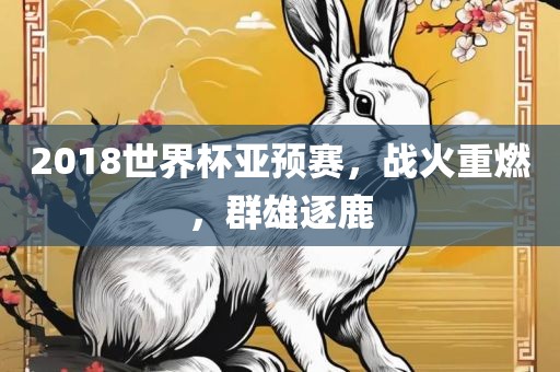 2018世界杯亚预赛，战火重燃，群雄逐鹿