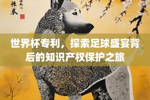 世界杯专利，探索足球盛宴背后的知识产权保护之旅漯河市盈旭机械设备有限公司