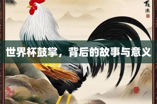世界杯鼓掌，背后的故事与意义