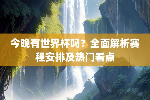 今晚有世界杯吗漯河市盈旭机械设备有限公司？全面解析赛程安排及热门看点
