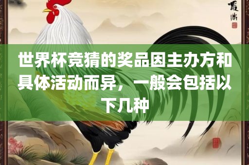 世界杯竞猜的奖品因主办方和具体活动而异，一般会包括以下几种