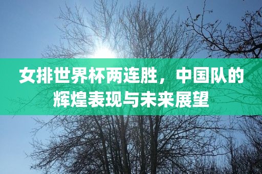 女排世界杯两连胜，中国队的辉煌表现与未来展望
