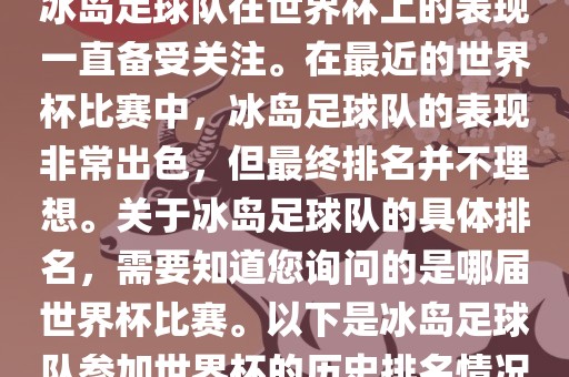 冰岛足球队在世界杯上的表现一直备受关注。在最近的世界杯比赛中，冰岛足球队的表现非常出色，但最终排名并不理想。关于冰岛足球队的具体排名，需要知道您询问的是哪届世界杯比赛。以下是冰岛足球队参加世界杯的历史排名情况