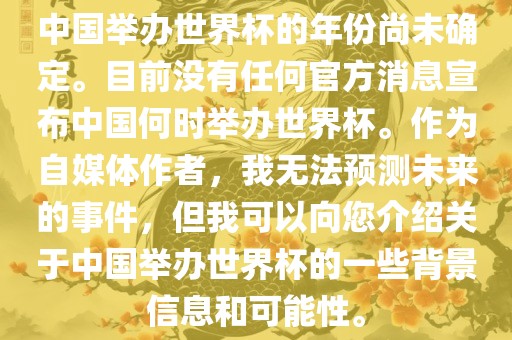 中国举办世界杯的年份尚未确定。目前没有任何官方消息宣布中国何时举办世界杯。作为自媒体作者，我无法预测未来的事件，但我可以向您介绍关于中国举办世界杯的一些背景信息和可能性。