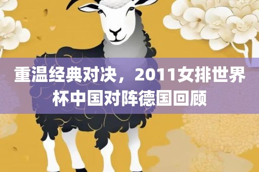 重温经典对决，2011女排世界杯中国对阵德国回顾