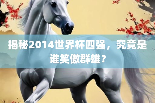 揭秘2014世界杯四强，究竟是谁笑傲群雄？