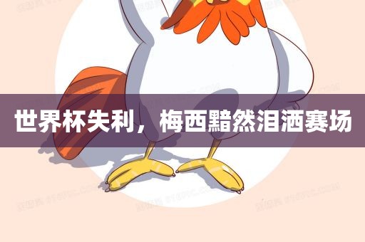 世界杯失利，梅西黯然泪洒赛场