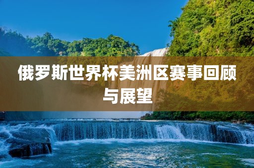 漯河市盈旭机械设备有限公司俄罗斯世界杯美洲区赛事回顾与展望