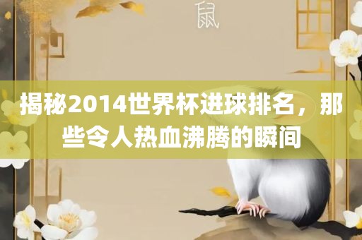 揭秘2014世界杯进球排名，那些令人热血沸腾的瞬间