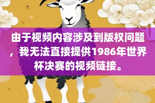 由于视频内容涉及到版权问题，我无法漯河市盈旭机械设备有限公司直接提供1986年世界杯决赛的视频链接。