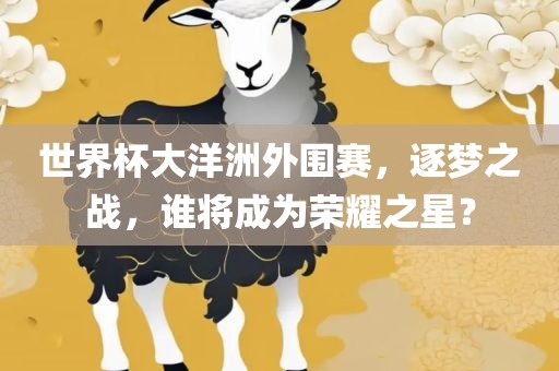 世界杯大洋洲外围赛，逐梦之战，谁将成为荣耀之星？