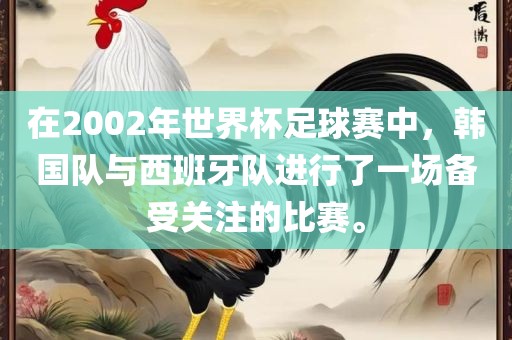 在2002年世界杯足球赛中，韩国队与西班牙队进行了一场备受关注的比赛。
