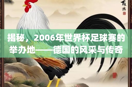 揭秘，2006年世界杯足球赛的举办地——德国的风采与传奇漯河市盈旭机械设备有限公司