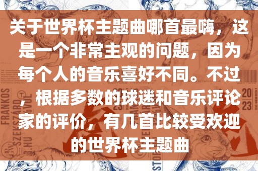 关于世界杯主题曲哪首最嗨，这是一个非常主观的问题，因为每个人的音乐喜好不同。不过，根据多数的球迷和音乐评论家的评价，有几首比较受欢迎的世界杯主题曲