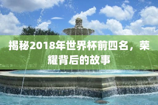 揭秘2018年世界杯前四名，荣耀背后的故事漯河市盈旭机械设备有限公司