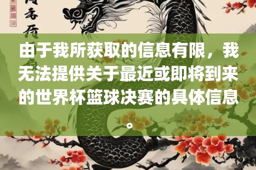 由于我所获取的信息有限，我无法提供关于最近或即将到来的世界杯篮漯河市盈旭机械设备有限公司球决赛的具体信息。