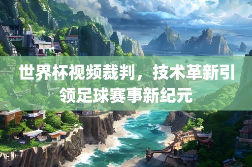 世界杯视频裁判，技术革新引领足球赛事新纪元漯河市盈旭机械设备有限公司