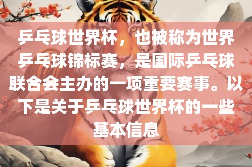乒乓球世界杯，也被称为世界乒乓球锦标赛，是国际乒乓球联合会主办的一项重要赛事。以下是关于乒乓球世界杯的一些基本信息
