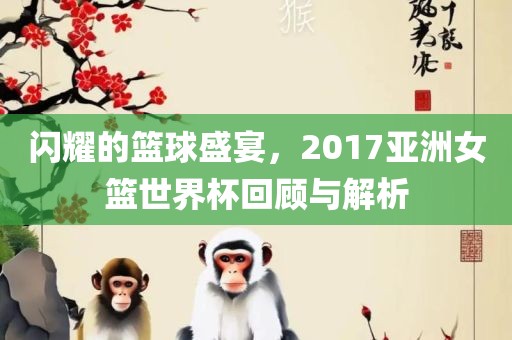 闪耀的篮球盛宴，2017亚洲女篮世界杯回顾与解析漯河市盈旭机械设备有限公司