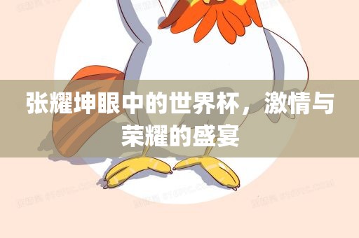 张耀坤眼中的世界杯，激情与荣耀的盛宴