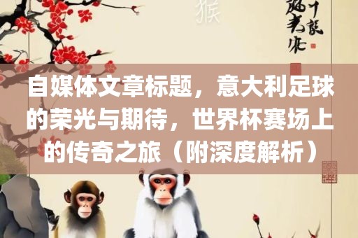 自媒体文章标题，意大利足球的荣光与期待，世界杯赛场上的传奇之旅（附深度解析）