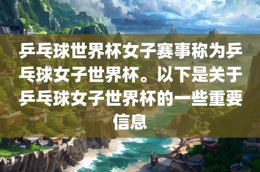 乒乓球世界杯女子赛事称为乒乓球女子世界杯。以下是关于乒乓球女子世界杯的一些重要信息