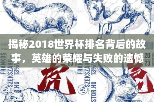 揭秘2018世界杯排名背后的故事，英雄的荣耀与失败的遗憾
