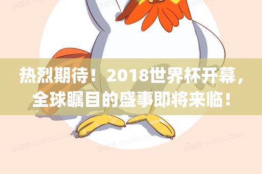 热烈期待！2018世界杯开幕，全球瞩目的盛事即将来临！