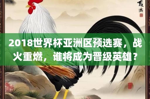 2018世界杯亚洲区预选赛，战火重燃，谁将成为晋级英雄？