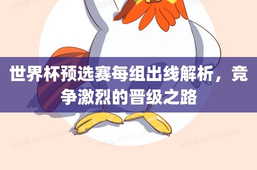 世界杯预选赛每组出线解析，竞争激烈的晋级之路