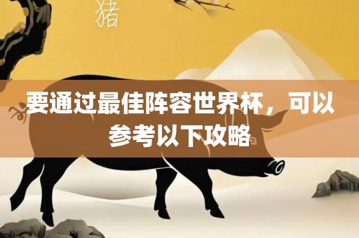要通过最佳阵容世界杯，可以参考以下攻略