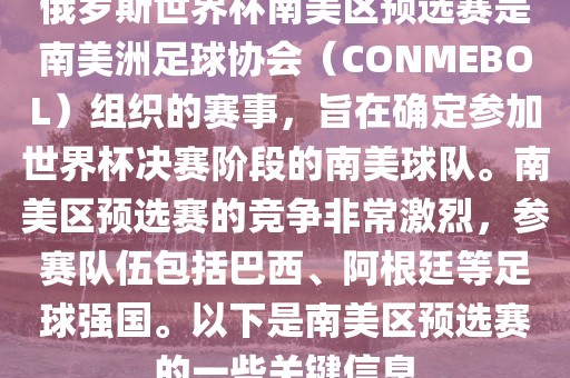俄罗斯世界杯南美区预选赛是南美洲足球协会（CONMEBOL）组织的赛事，旨在确定参加世界杯决赛阶段的南美球队。南美区预选赛的竞争非常激烈，参赛队伍包括巴西、阿根廷等足球强国。以下是南美区预选赛的一些关键信息
