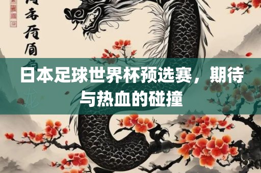 日本足球世界杯预选赛，期待与热血的碰撞