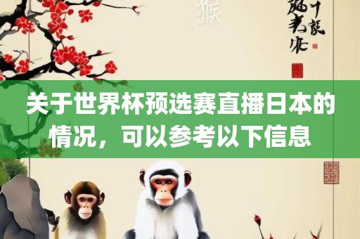关于世界杯预选赛直播日本的情况，可以参考以下信息