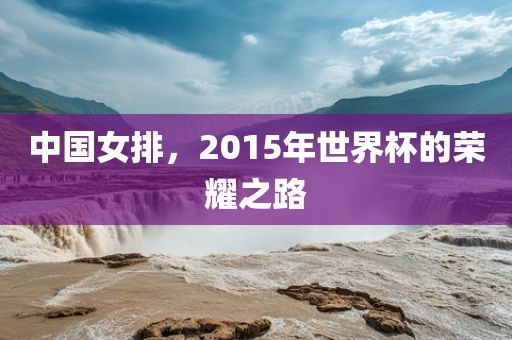 中国女排，2015年世界杯的荣耀之路