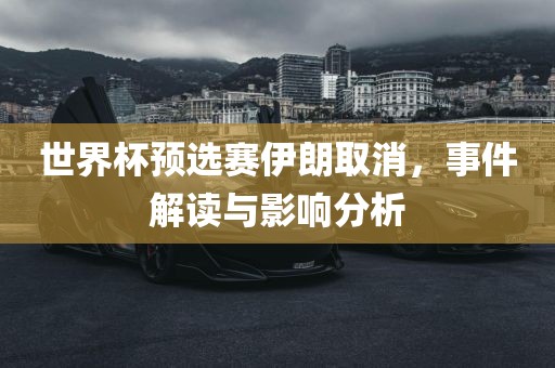 世界杯预选赛伊朗取消，事件解读与影响分析