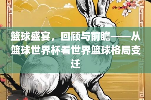 篮球盛宴，回顾与前瞻——从篮球世界杯看世界篮球格局变迁