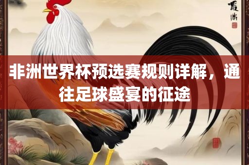 非洲世界杯预选赛规则详解，通往足球盛宴的征途
