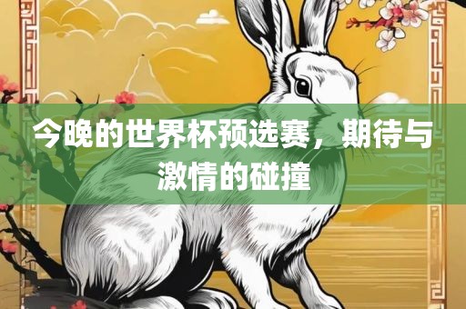 今晚的世界杯预选赛，期待与激情的碰撞