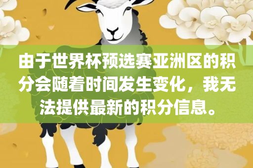 由于世界杯预选赛亚洲区的积分会随着时间发生变化，我无法提供最新的积分信息。