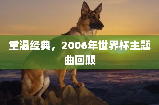 重温经典，2006年世界杯主题曲回顾