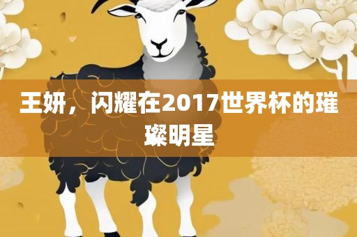 王妍，闪耀在2017世界杯的璀璨明星漯河市盈旭机械设备有限公司