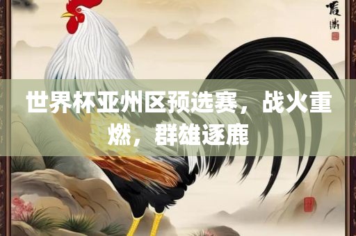 世界杯亚州区预选赛，战火重燃，群雄逐鹿