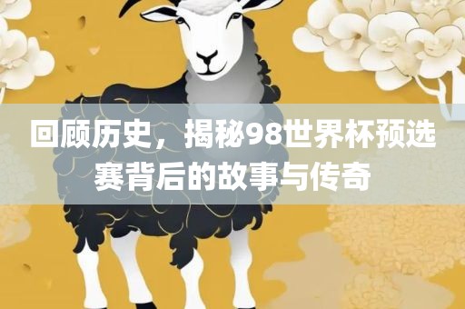 回顾历史，揭秘98世界杯预选赛背后的故事与传奇