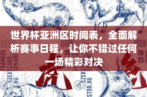 世界杯亚洲区时间表，全面解析赛事日程，让你不错过任何一场精彩对决
