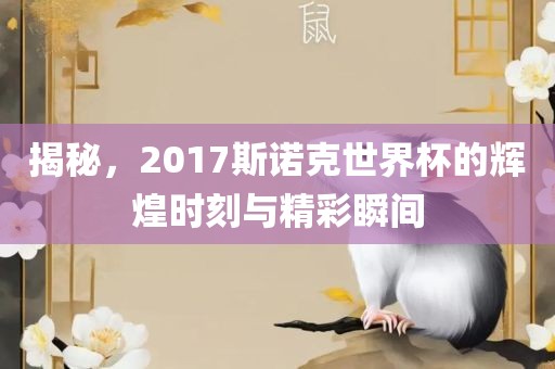 揭秘，2017斯诺克世界杯的辉煌时刻与精彩瞬间