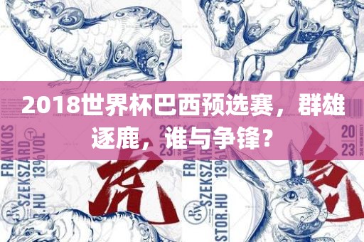 2018世界杯巴西预选赛，群雄逐鹿，谁与争锋？