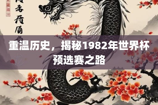 重温历史，揭秘1982年世界杯预选赛之路