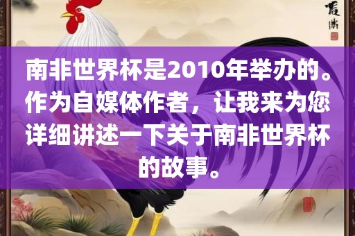 南非世界杯是2010年举办的。作为自媒体作者，让我来为您详细讲述一下关于南非世界杯的故事。