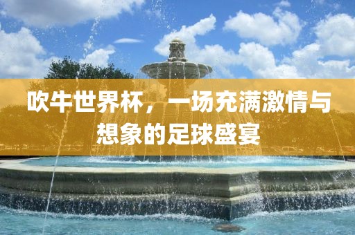 吹牛世界杯，一场充满激情与想象的足球盛宴漯河市盈旭机械设备有限公司